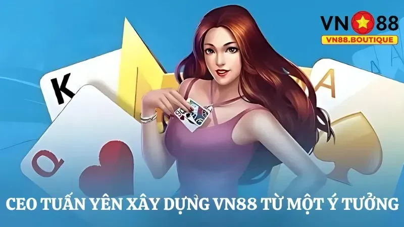 CEO Tuấn Yên bắt đầu tạo lập VN88 từ một ý tưởng ngẫu nhiên