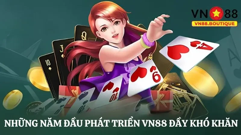 Những năm đầu phát triển VN88 đầy khó khăn và vất vả 