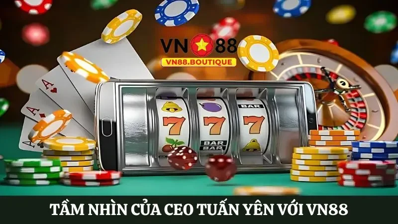 Tầm nhìn của CEO Tuấn Yên với VN88 