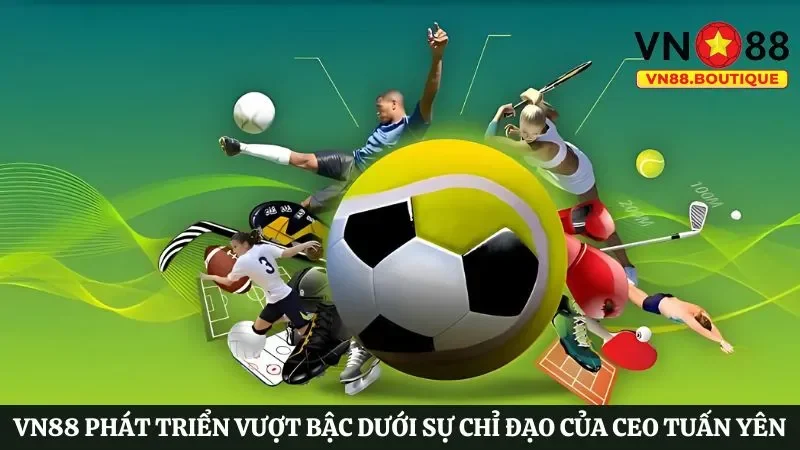 VN88 phát triển vượt bậc dưới sự chỉ đạo của CEO Tuấn Yên
